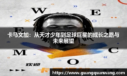 卡马文加：从天才少年到足球巨星的成长之路与未来展望