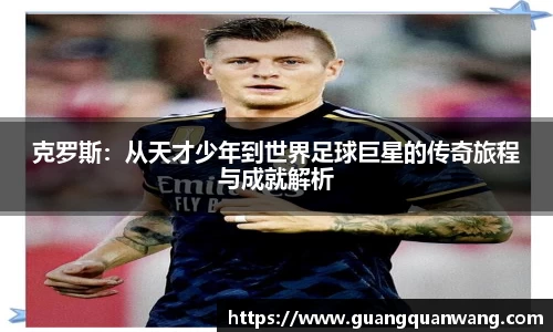 克罗斯：从天才少年到世界足球巨星的传奇旅程与成就解析