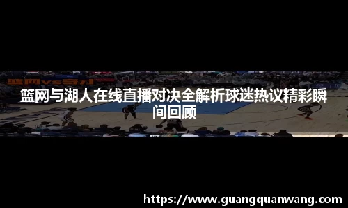 篮网与湖人在线直播对决全解析球迷热议精彩瞬间回顾