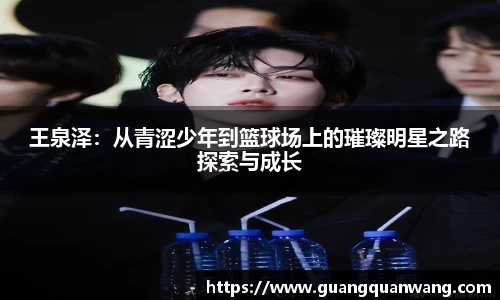 王泉泽：从青涩少年到篮球场上的璀璨明星之路探索与成长
