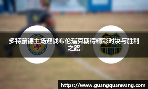 多特蒙德主场迎战布伦瑞克期待精彩对决与胜利之路