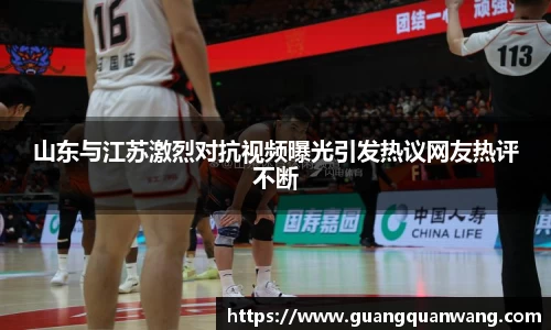 山东与江苏激烈对抗视频曝光引发热议网友热评不断