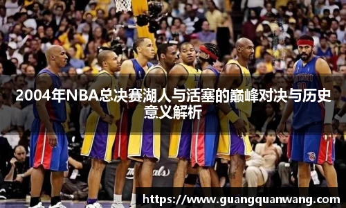 2004年NBA总决赛湖人与活塞的巅峰对决与历史意义解析