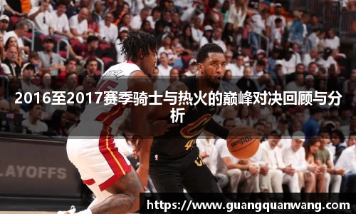 2016至2017赛季骑士与热火的巅峰对决回顾与分析